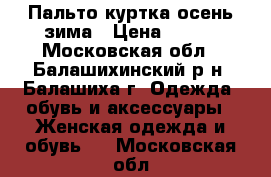 Пальто куртка осень-зима › Цена ­ 800 - Московская обл., Балашихинский р-н, Балашиха г. Одежда, обувь и аксессуары » Женская одежда и обувь   . Московская обл.